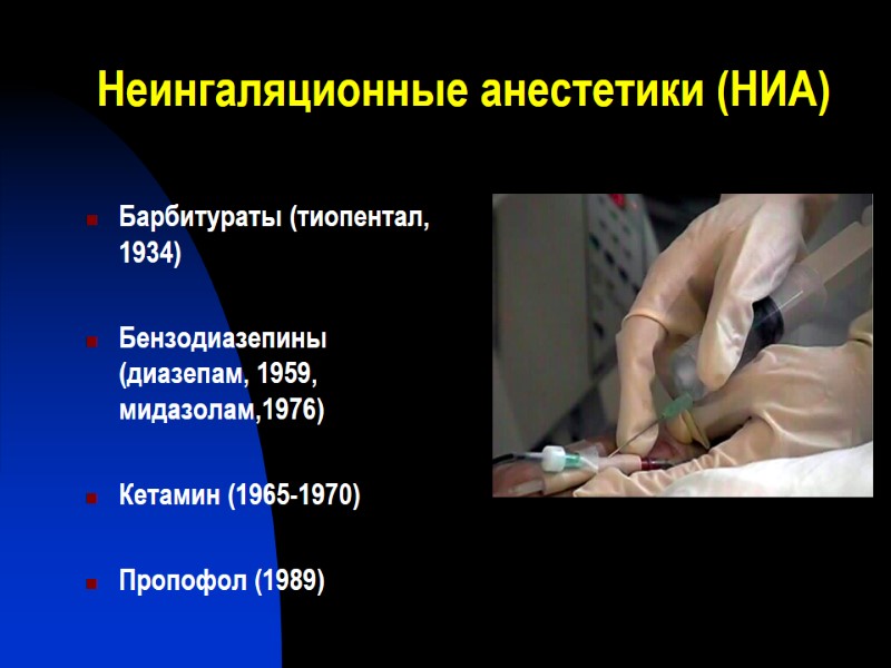 Неингаляционные анестетики (НИА) Барбитураты (тиопентал, 1934)  Бензодиазепины (диазепам, 1959, мидазолам,1976)  Кетамин (1965-1970)